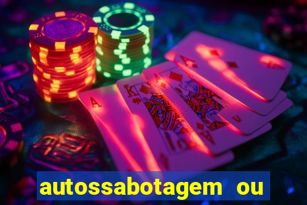 autossabotagem ou auto sabotagem